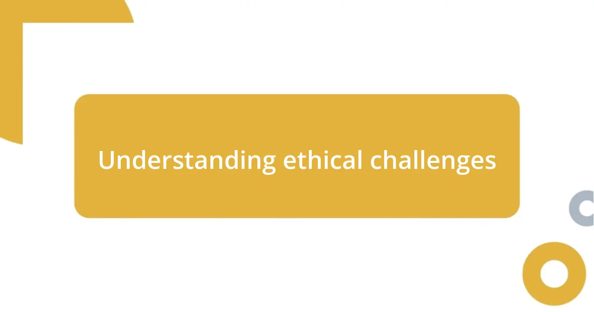 Understanding ethical challenges